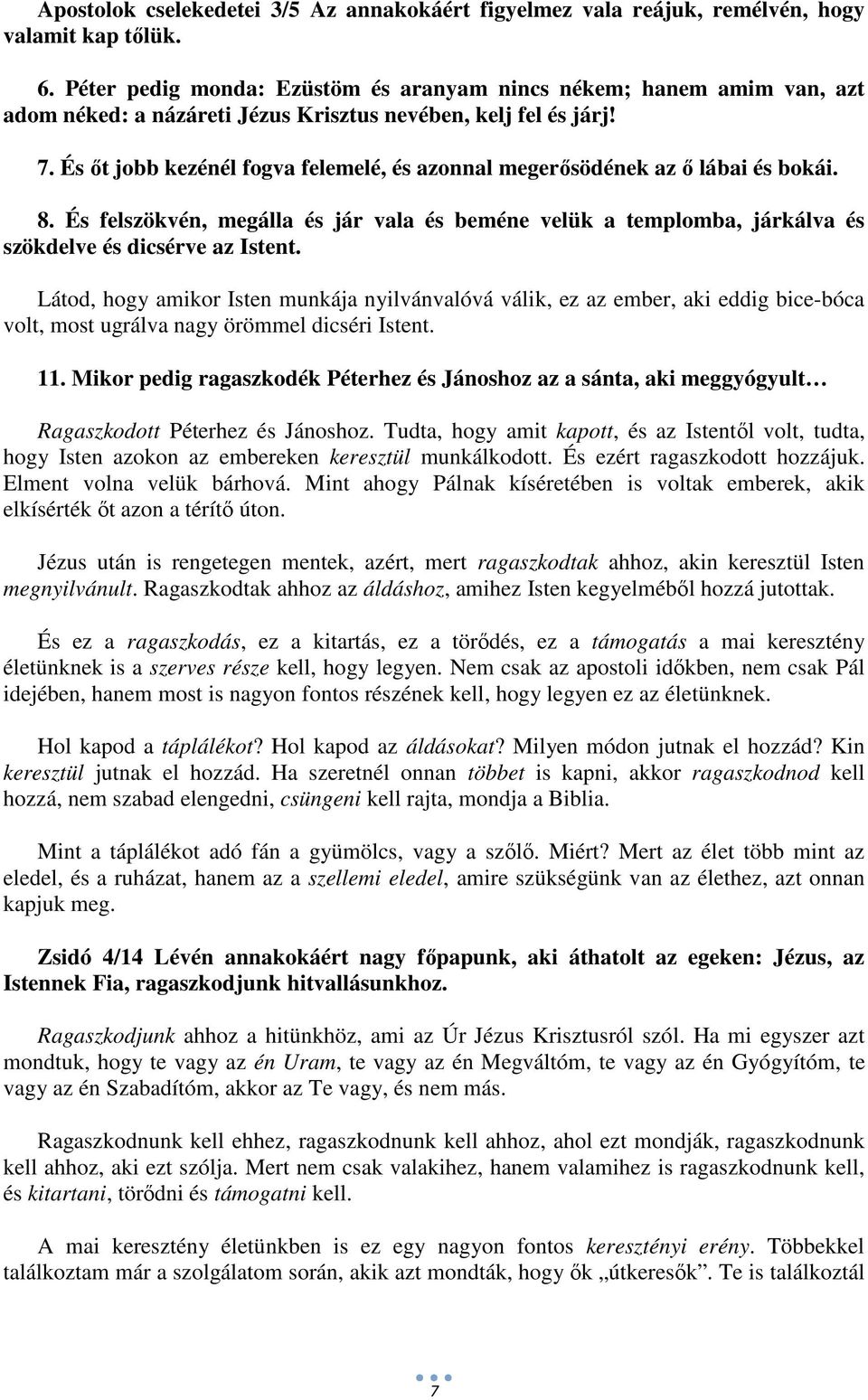 És őt jobb kezénél fogva felemelé, és azonnal megerősödének az ő lábai és bokái. 8. És felszökvén, megálla és jár vala és beméne velük a templomba, járkálva és szökdelve és dicsérve az Istent.