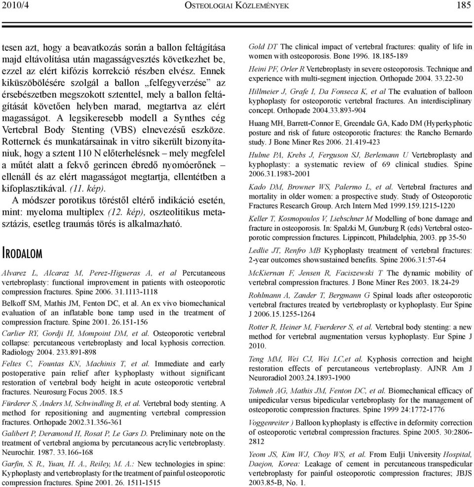 A legsikeresebb modell a Synthes cég Vertebral Body Stenting (VBS) elnevezésű eszköze.