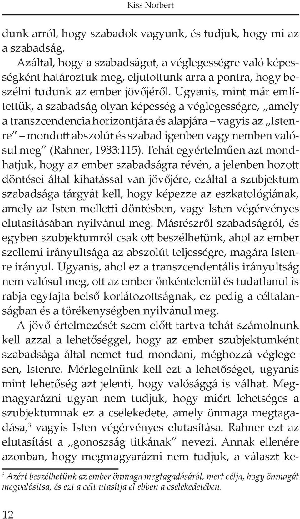 Ugyanis, mint már említettük, a szabadság olyan képesség a véglegességre, amely a transzcendencia horizontjára és alapjára vagyis az Istenre mondott abszolút és szabad igenben vagy nemben valósul meg