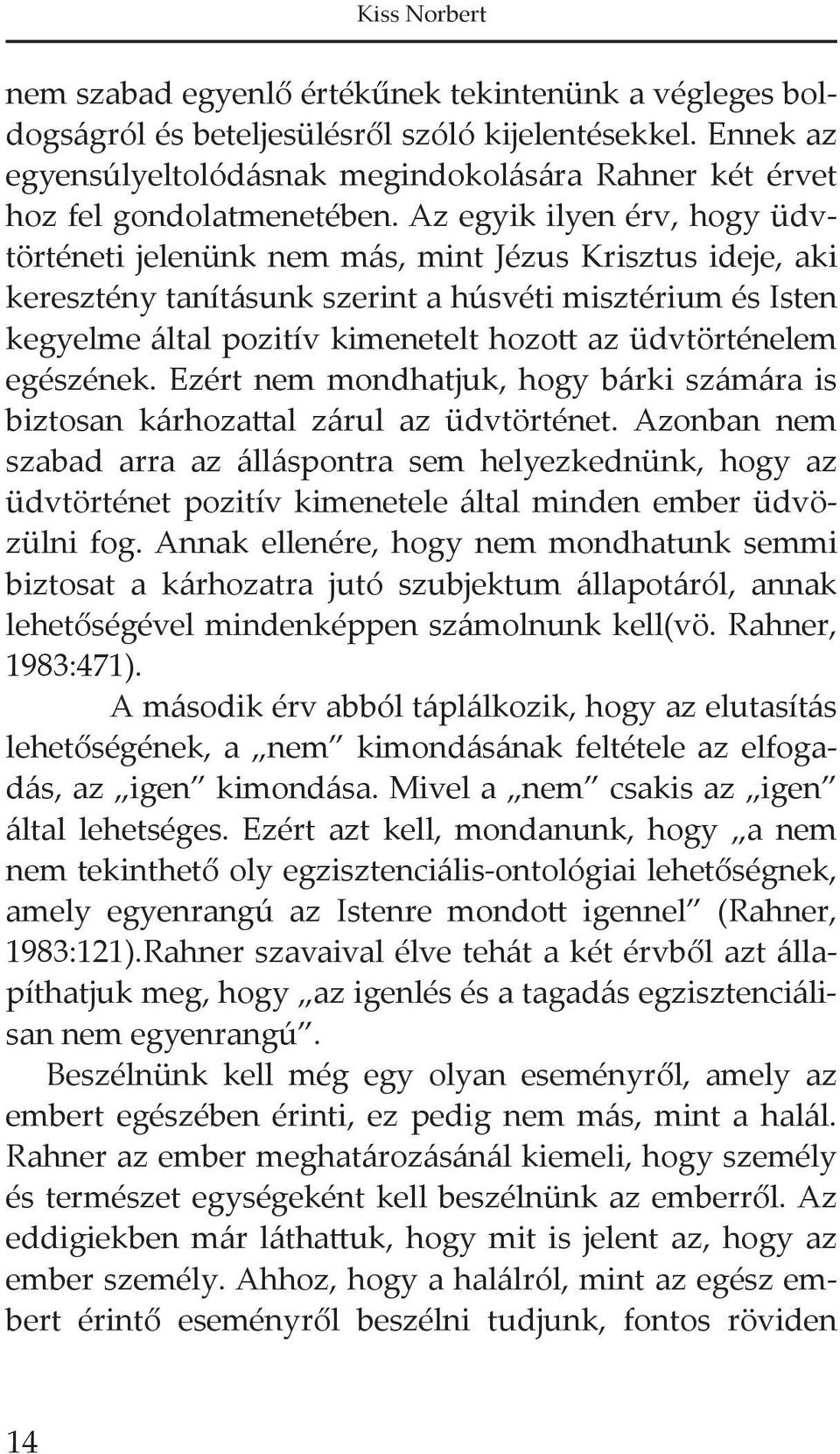 Az egyik ilyen érv, hogy üdvtörténeti jelenünk nem más, mint Jézus Krisztus ideje, aki keresztény tanításunk szerint a húsvéti misztérium és Isten kegyelme által pozitív kimenetelt hozott az