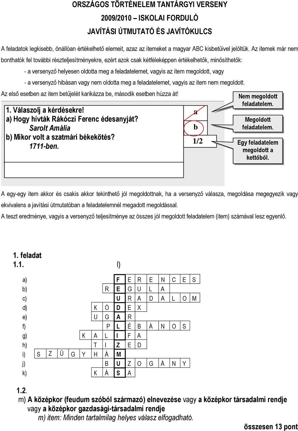 Az itemek már nem bonthatók fel további részteljesítményekre, ezért azok csak kétféleképpen értékelhetık, minısíthetık: - a versenyzı helyesen oldotta meg a feladatelemet, vagyis az item megoldott,