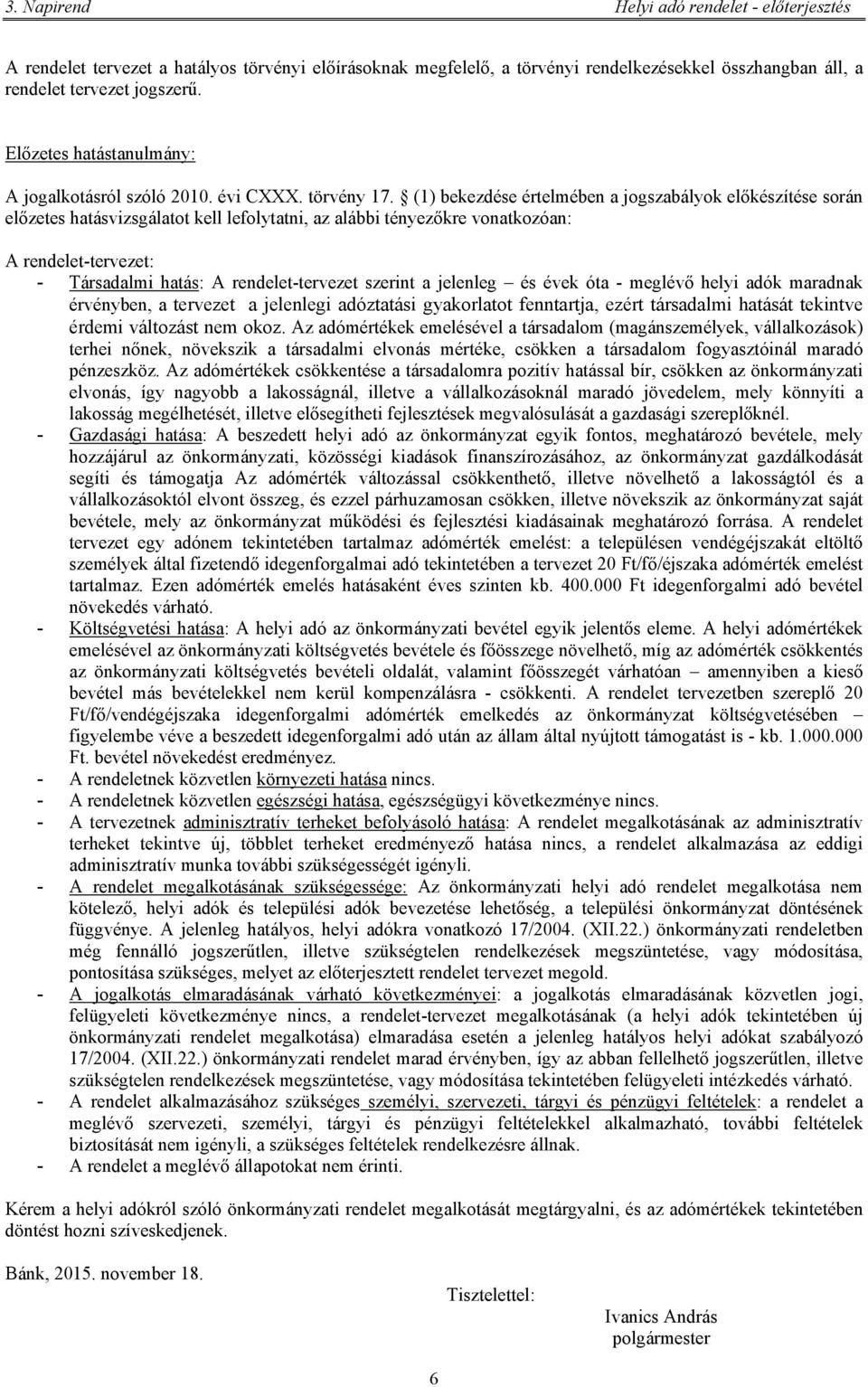 (1) bekezdése értelmében a jogszabályok előkészítése során előzetes hatásvizsgálatot kell lefolytatni, az alábbi tényezőkre vonatkozóan: A rendelet-tervezet: - Társadalmi hatás: A rendelet-tervezet