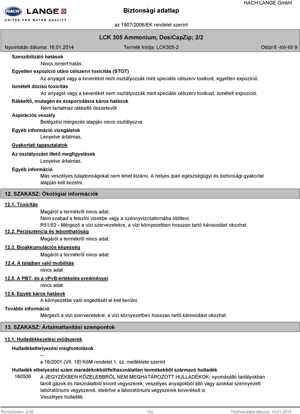 Ismételt dózisú toxicitás Az anyagot vagy a keveréket nem osztályozzák mint speciális célszerv toxikust, ismételt expozíció.