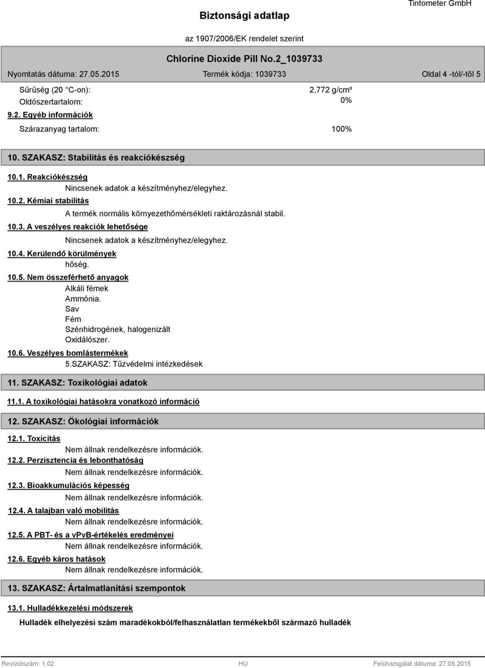 Nincsenek adatok a készítményhez/elegyhez. 10.5. Nem összeférhető anyagok Alkáli fémek Ammónia. Sav Fém Szénhidrogének, halogenizált Oxidálószer. 10.6. Veszélyes bomlástermékek 11.