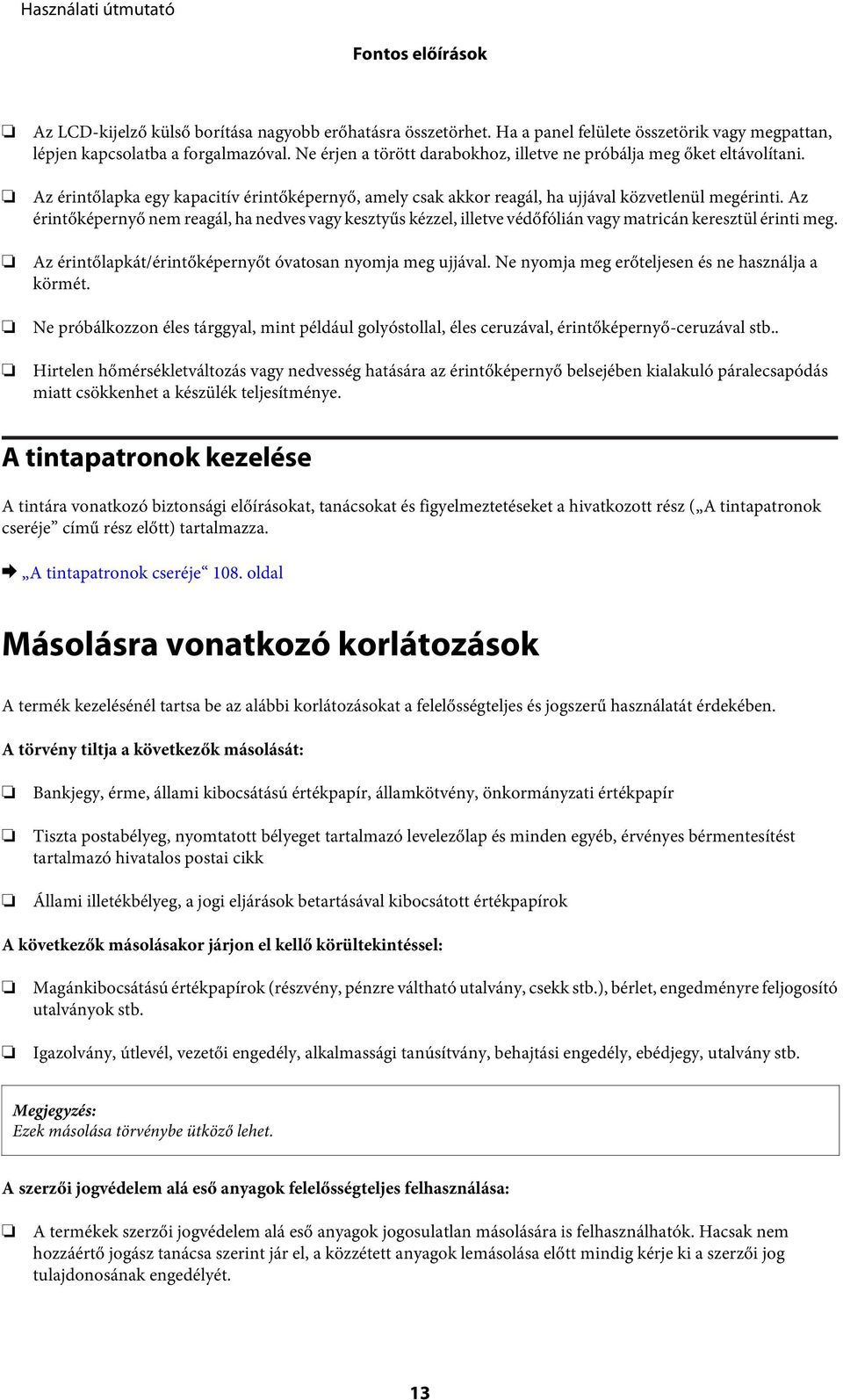 Az érintőképernyő nem reagál, ha nedves vagy kesztyűs kézzel, illetve védőfólián vagy matricán keresztül érinti meg. Az érintőlapkát/érintőképernyőt óvatosan nyomja meg ujjával.