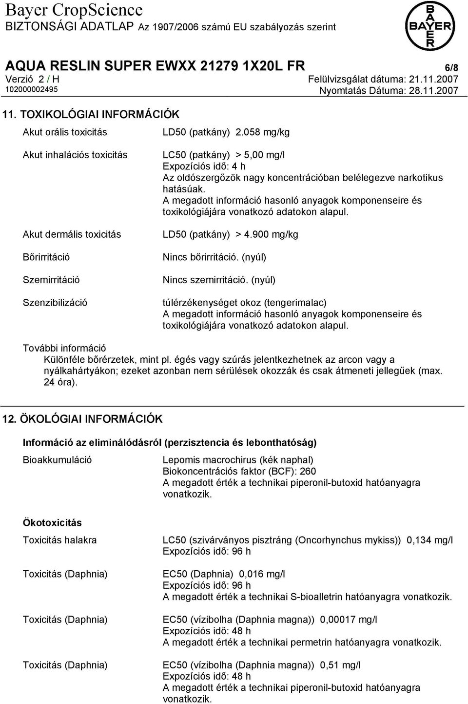 narkotikus hatásúak. A megadott információ hasonló anyagok komponenseire és toxikológiájára vonatkozó adatokon alapul. LD50 (patkány) > 4.900 mg/kg Nincs bőrirritáció. (nyúl) Nincs szemirritáció.