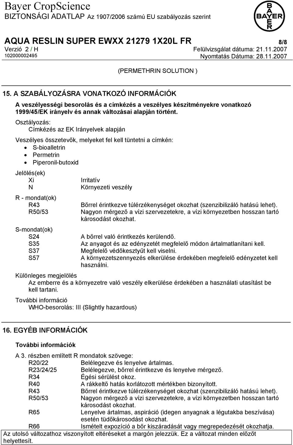 Osztályozás: Címkézés az EK Irányelvek alapján Veszélyes összetevők, melyeket fel kell tüntetni a címkén: S-bioalletrin Permetrin Piperonil-butoxid Jelölés(ek) Xi N Irritatív Környezeti veszély R -