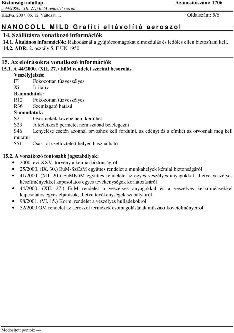 ) EüM rendelet szerinti besorolás Veszélyjelzés: F + Fokozottan tzveszélyes Xi Irritatív R-mondatok: R12 Fokozottan tzveszélyes R36 Szemizgató hatású S-mondatok: S2 Gyermekek kezébe nem kerülhet S23