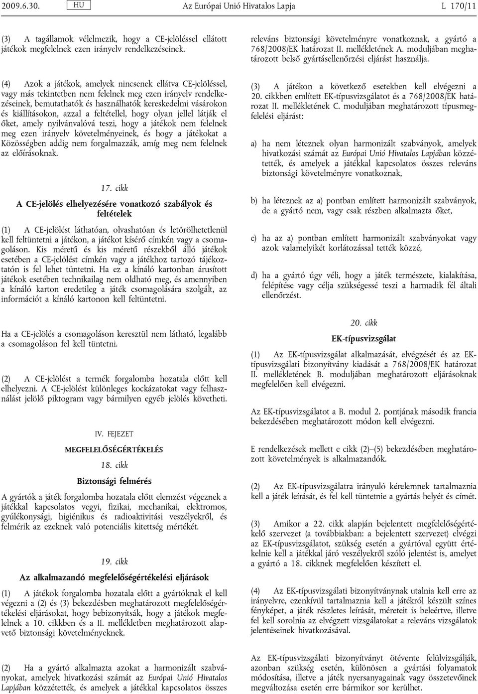 kiállításokon, azzal a feltétellel, hogy olyan jellel látják el őket, amely nyilvánvalóvá teszi, hogy a játékok nem felelnek meg ezen irányelv követelményeinek, és hogy a játékokat a Közösségben