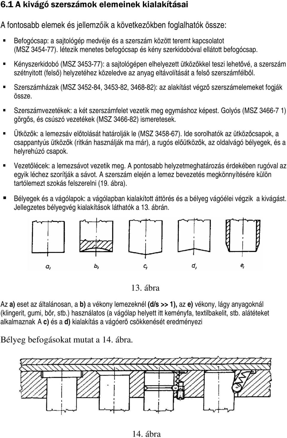 Kényszerkidobó (MSZ 3453-77): a sajtológépen elhelyezett ütközőkkel teszi lehetővé, a szerszám szétnyitott (felső) helyzetéhez közeledve az anyag eltávolítását a felső szerszámfélből.