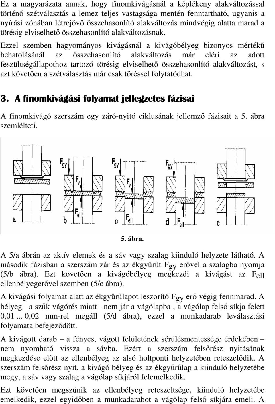 Ezzel szemben hagyományos kivágásnál a kivágóbélyeg bizonyos mértékű behatolásánál az összehasonlító alakváltozás már eléri az adott feszültségállapothoz tartozó törésig elviselhető összehasonlító