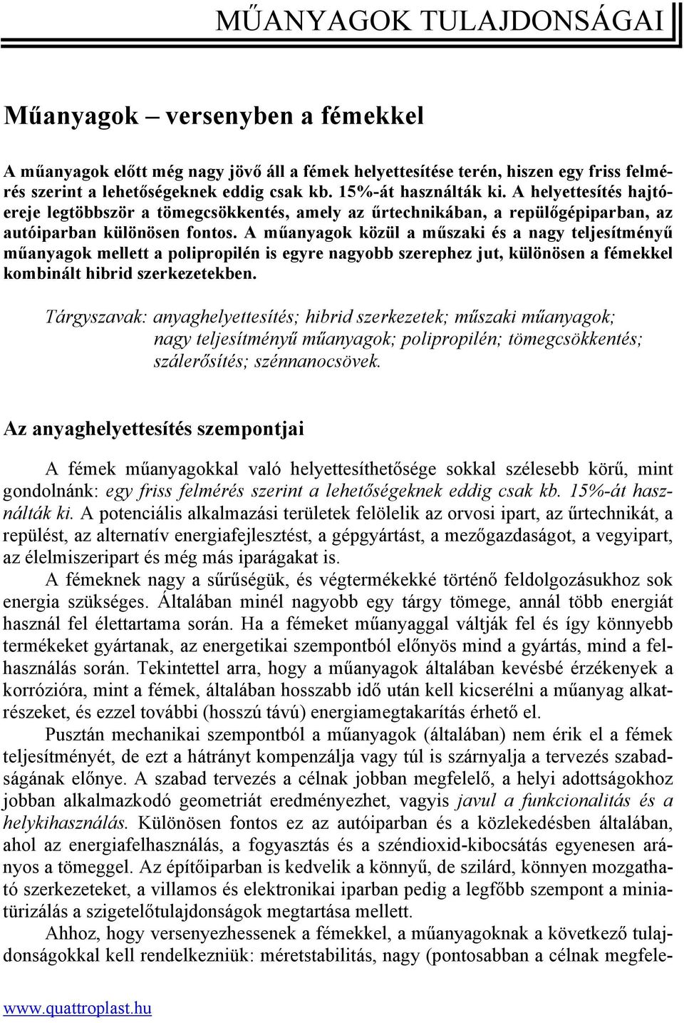 A műanyagok közül a műszaki és a nagy teljesítményű műanyagok mellett a polipropilén is egyre nagyobb szerephez jut, különösen a fémekkel kombinált hibrid szerkezetekben.