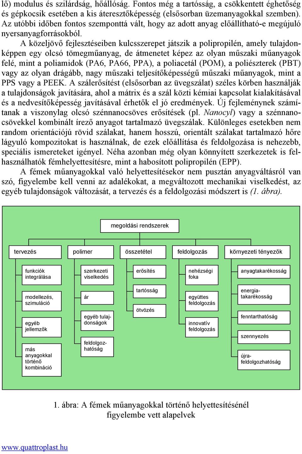 A közeljövő fejlesztéseiben kulcsszerepet játszik a polipropilén, amely tulajdonképpen egy olcsó tömegműanyag, de átmenetet képez az olyan műszaki műanyagok felé, mint a poliamidok (PA6, PA66, PPA),