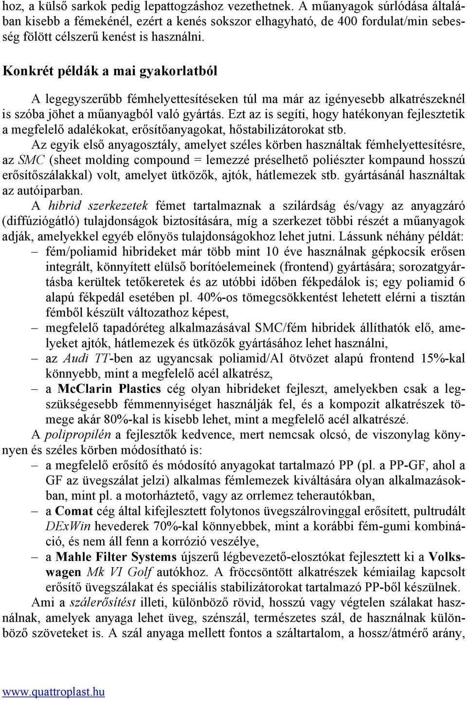 Konkrét példák a mai gyakorlatból A legegyszerűbb fémhelyettesítéseken túl ma már az igényesebb alkatrészeknél is szóba jöhet a műanyagból való gyártás.