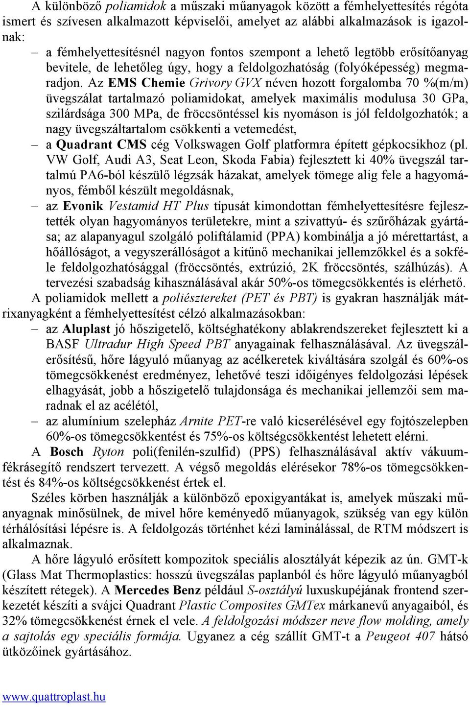 Az EMS Chemie Grivory GVX néven hozott forgalomba 70 %(m/m) üvegszálat tartalmazó poliamidokat, amelyek maximális modulusa 30 GPa, szilárdsága 300 MPa, de fröccsöntéssel kis nyomáson is jól