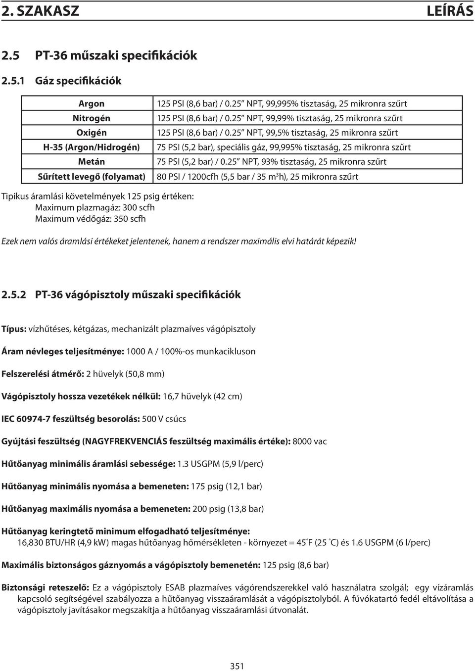 25 NPT, 99,5% tisztaság, 25 mikronra szűrt H-35 (Argon/Hidrogén) 75 PSI (5,2 bar), speciális gáz, 99,995% tisztaság, 25 mikronra szűrt Metán Sűrített levegő (folyamat) 75 PSI (5,2 bar) / 0.