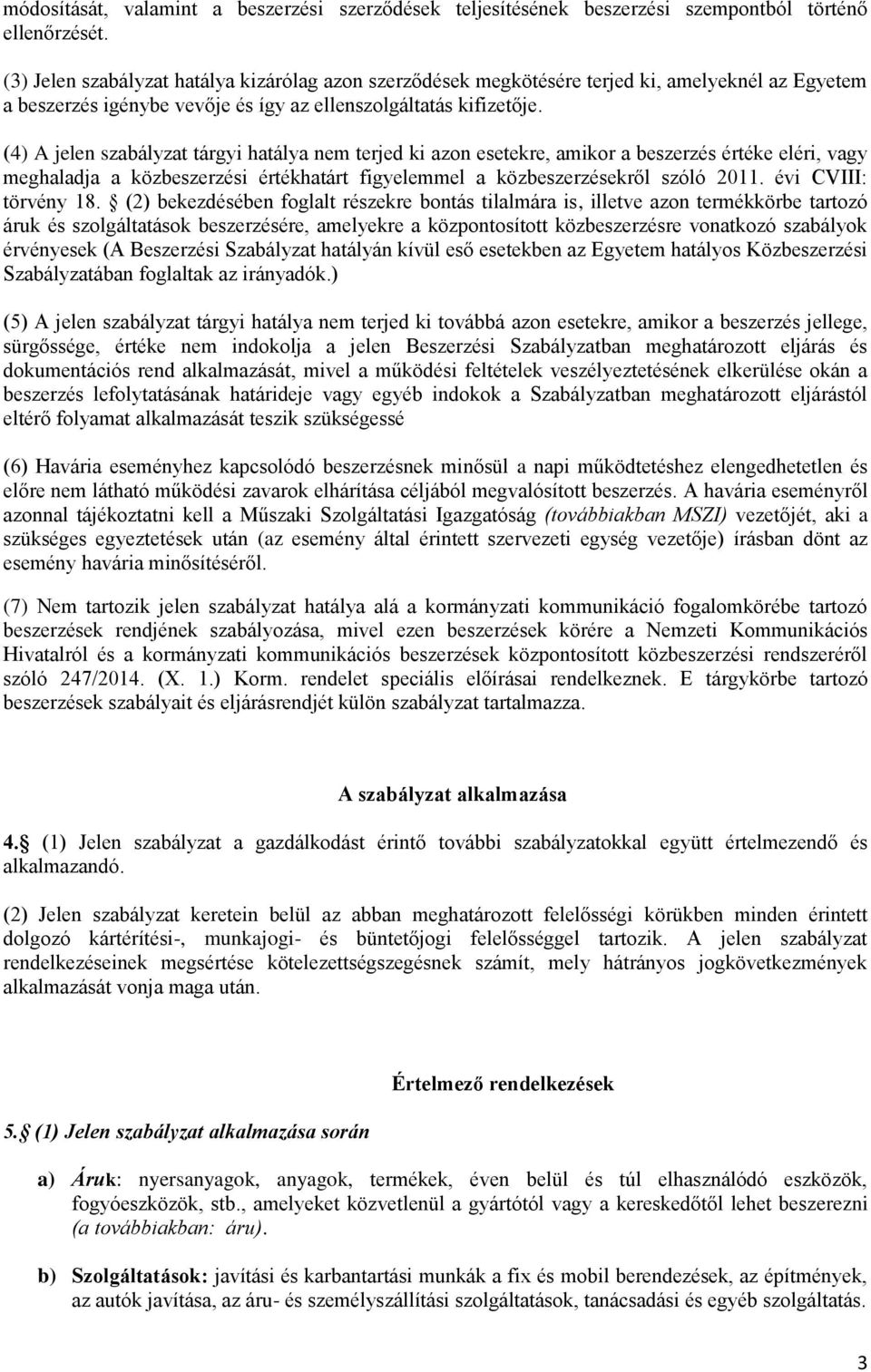 (4) A jelen szabályzat tárgyi hatálya nem terjed ki azon esetekre, amikor a beszerzés értéke eléri, vagy meghaladja a közbeszerzési értékhatárt figyelemmel a közbeszerzésekről szóló 2011.