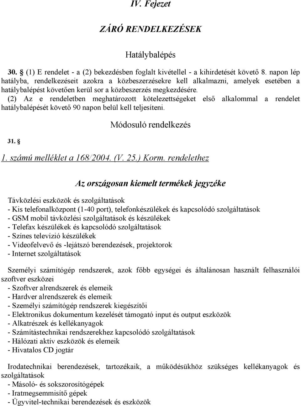 (2) Az e rendeletben meghatározott kötelezettségeket első alkalommal a rendelet hatálybalépését követő 90 napon belül kell teljesíteni. 31. Módosuló rendelkezés 1. számú melléklet a 168/2004. (V. 25.