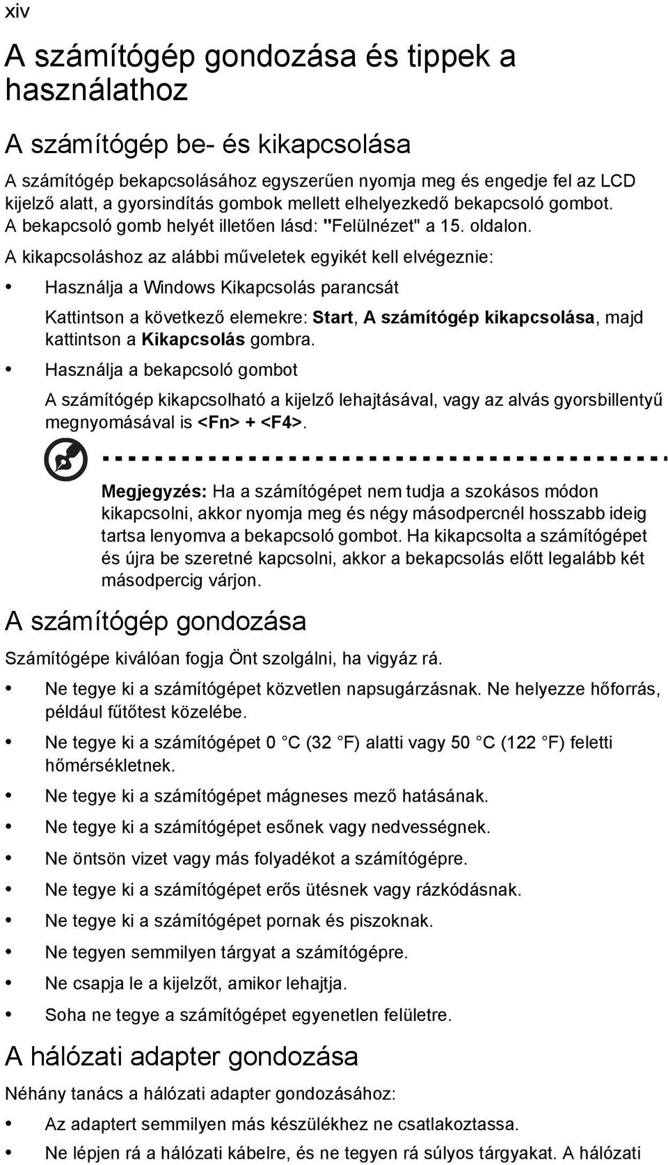 A kikapcsoláshoz az alábbi műveletek egyikét kell elvégeznie: Használja a Windows Kikapcsolás parancsát Kattintson a következő elemekre: Start, A számítógép kikapcsolása, majd kattintson a