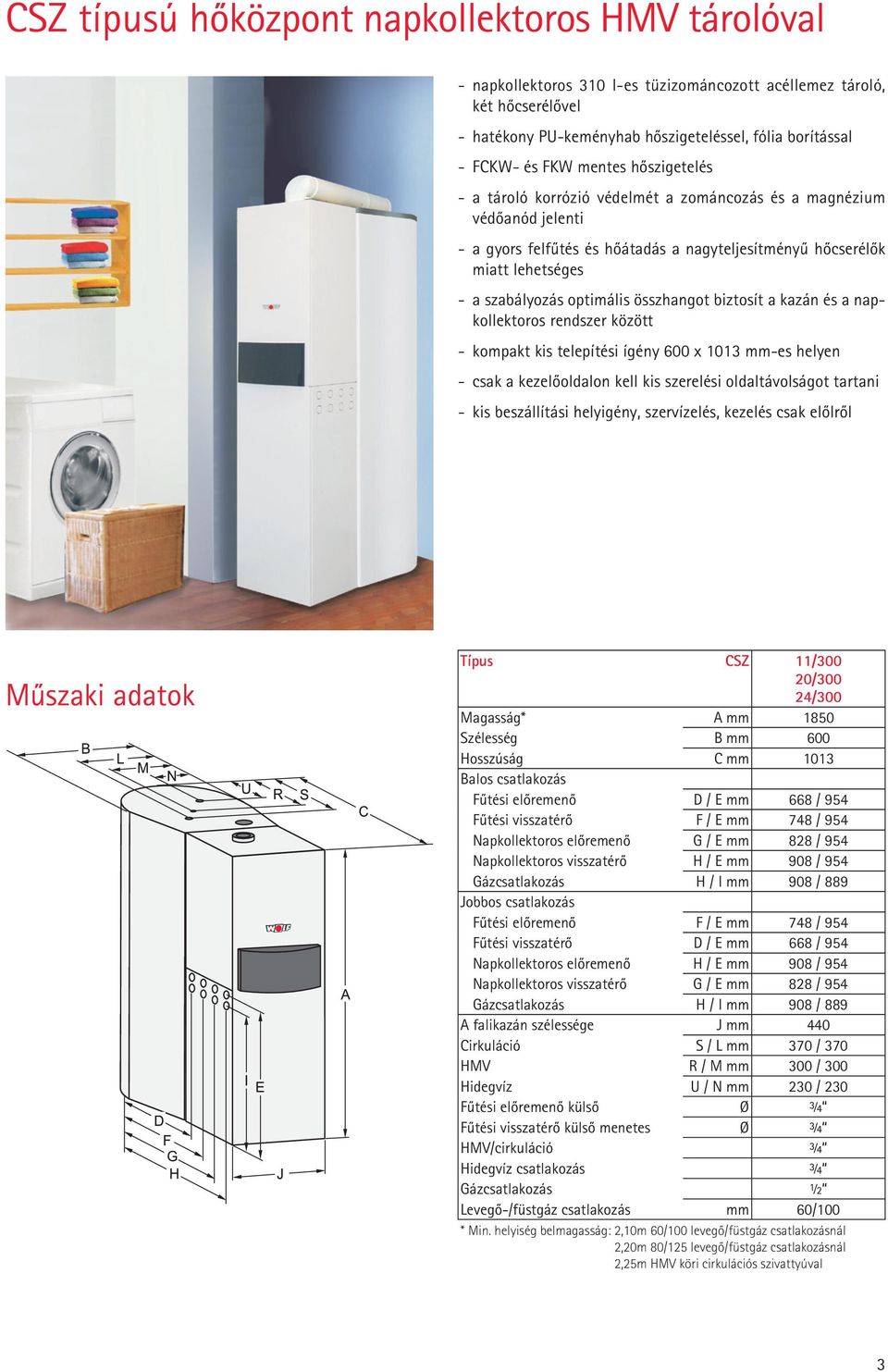 összhangot biztosít a kazán és a napkollektoros rendszer között - kompakt kis telepítési ígény 600 x 1013 mm-es helyen - csak a kezelôoldalon kell kis szerelési oldaltávolságot tartani - kis