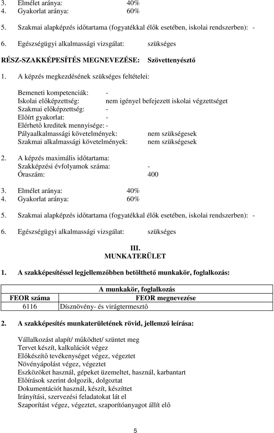 A képzés megkezdésének szükséges feltételei: Bemeneti kompetenciák: - Iskolai előképzettség: nem igényel befejezett iskolai végzettséget Szakmai előképzettség: - Előírt gyakorlat: - Elérhető kreditek