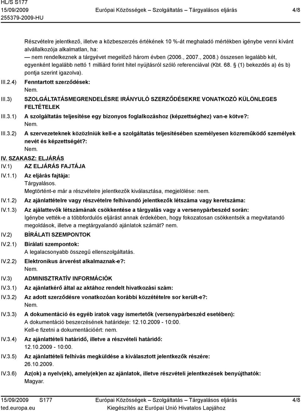 1) 2) Részvételre jelentkező, illetve a közbeszerzés értékének 10 %-át meghaladó mértékben igénybe venni kívánt alvállalkozója alkalmatlan, ha: nem rendelkeznek a tárgyévet megelőző három évben (2006.