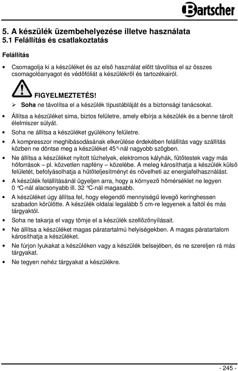 Soha ne távolítsa el a készülék típustábláját és a biztonsági tanácsokat. Állítsa a készüléket sima, biztos felületre, amely elbírja a készülék és a benne tárolt élelmiszer súlyát.