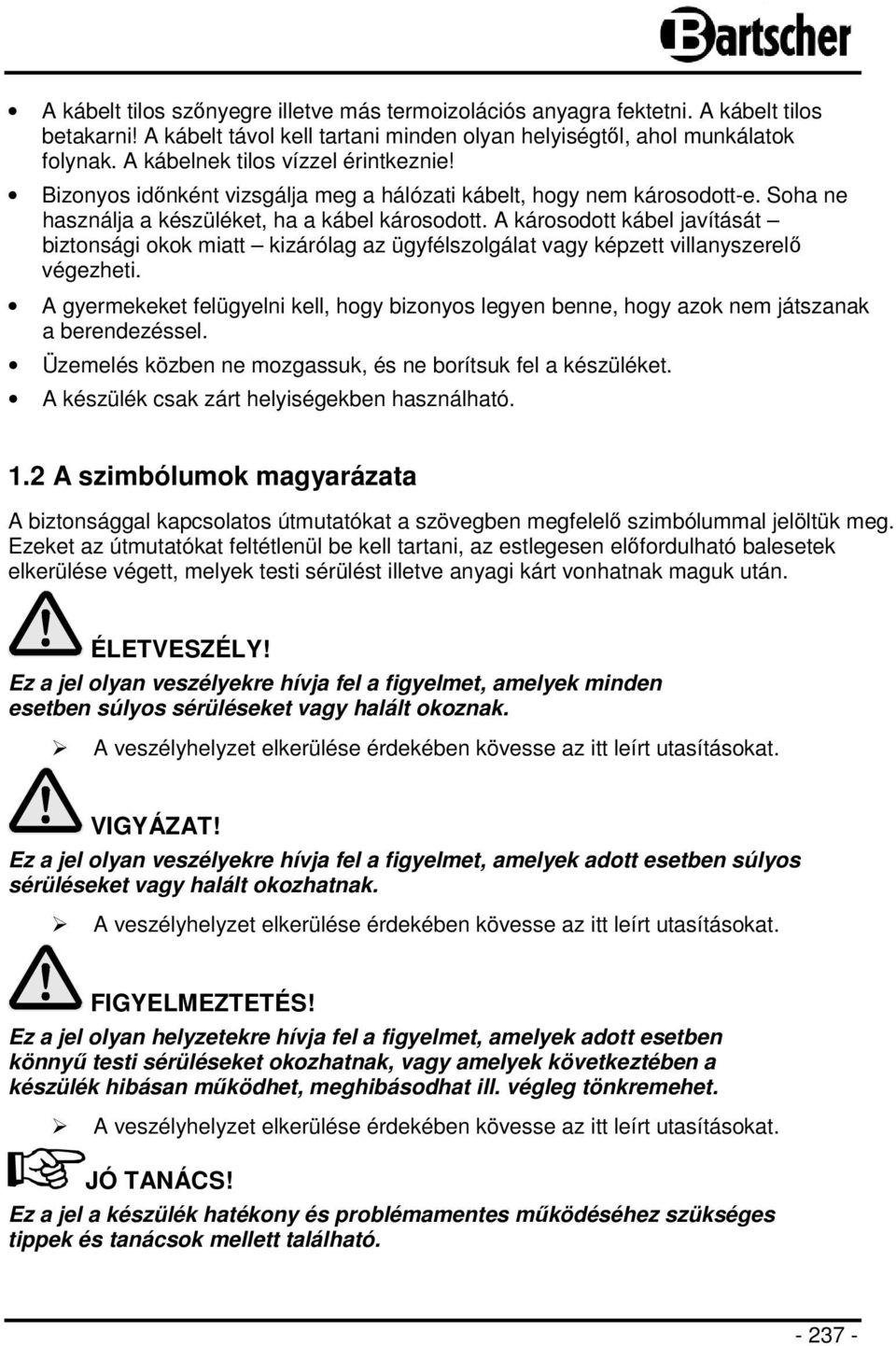 A károsodott kábel javítását biztonsági okok miatt kizárólag az ügyfélszolgálat vagy képzett villanyszerelő végezheti.