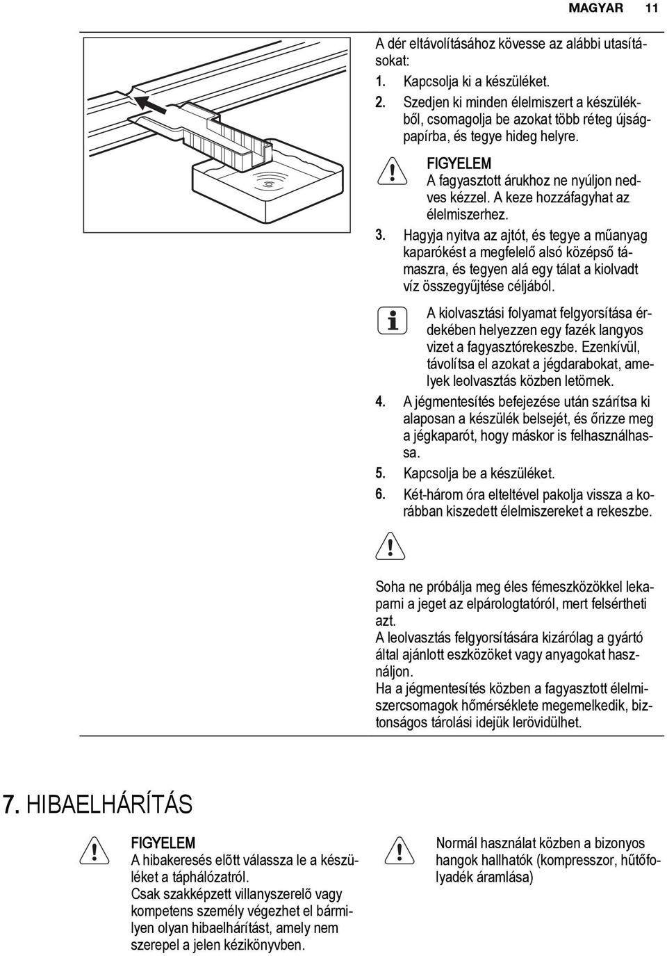 A keze hozzáfagyhat az élelmiszerhez. 3. Hagyja nyitva az ajtót, és tegye a műanyag kaparókést a megfelelő alsó középső támaszra, és tegyen alá egy tálat a kiolvadt víz összegyűjtése céljából.