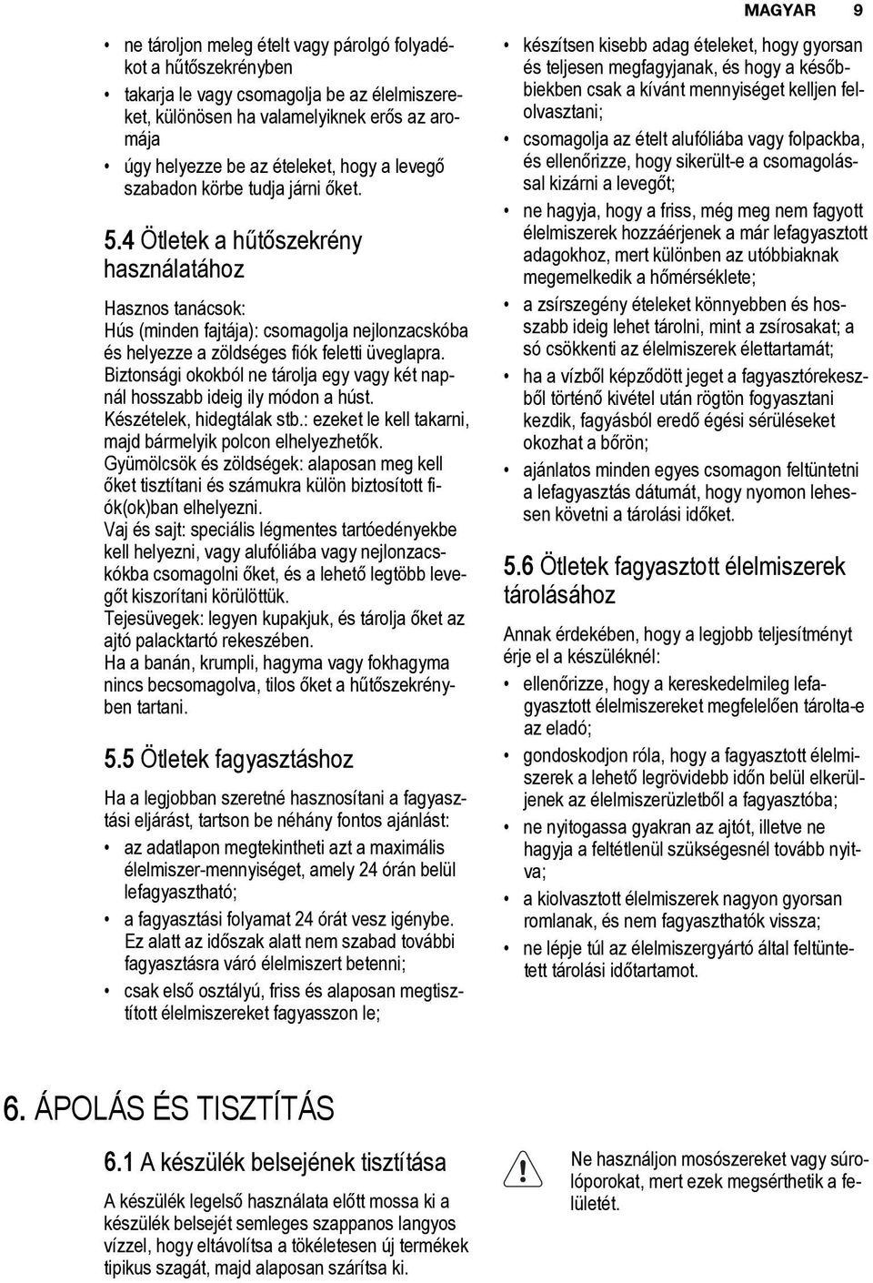 4 Ötletek a hűtőszekrény használatához Hasznos tanácsok: Hús (minden fajtája): csomagolja nejlonzacskóba és helyezze a zöldséges fiók feletti üveglapra.