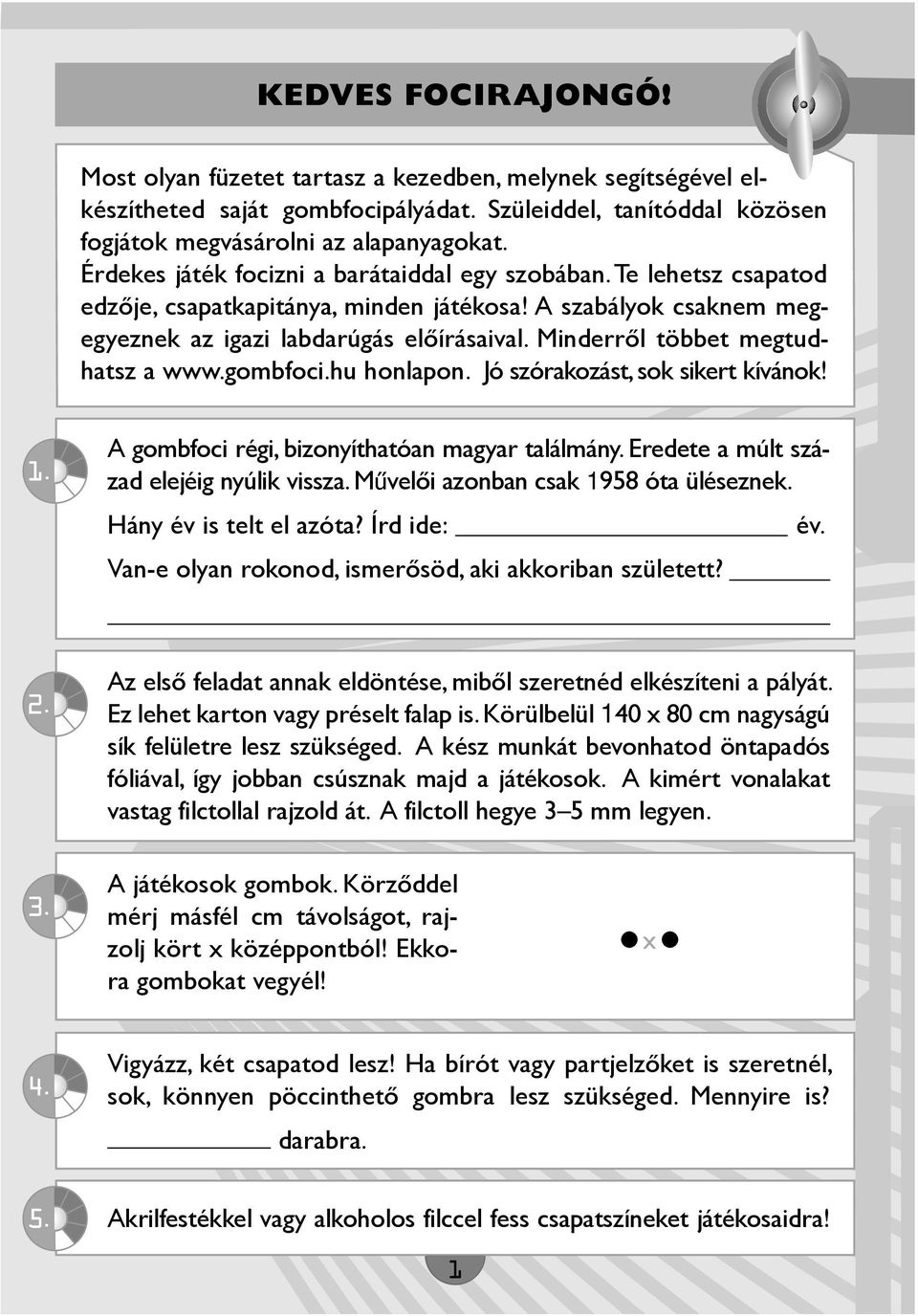 Minderről többet megtudhatsz a www.gombfoci.hu honlapon. Jó szórakozást, sok sikert kívánok! 1. A gombfoci régi, bizonyíthatóan magyar találmány. Eredete a múlt század elejéig nyúlik vissza.