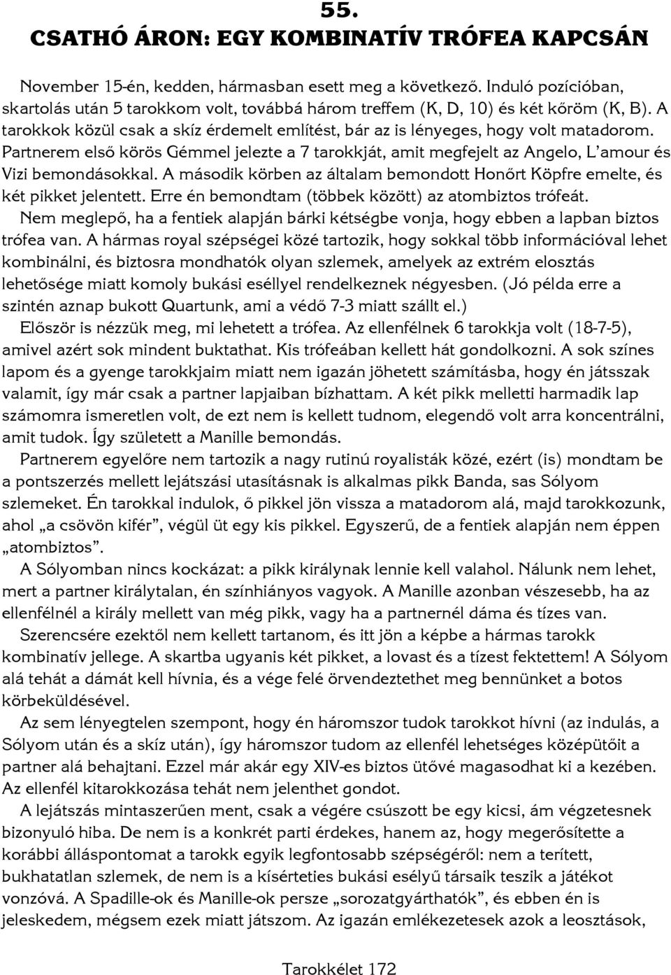 Partnerem első körös Gémmel jelezte a 7 tarokkját, amit megfejelt az Angelo, L amour és Vizi bemondásokkal. A második körben az általam bemondott Honőrt Köpfre emelte, és két pikket jelentett.