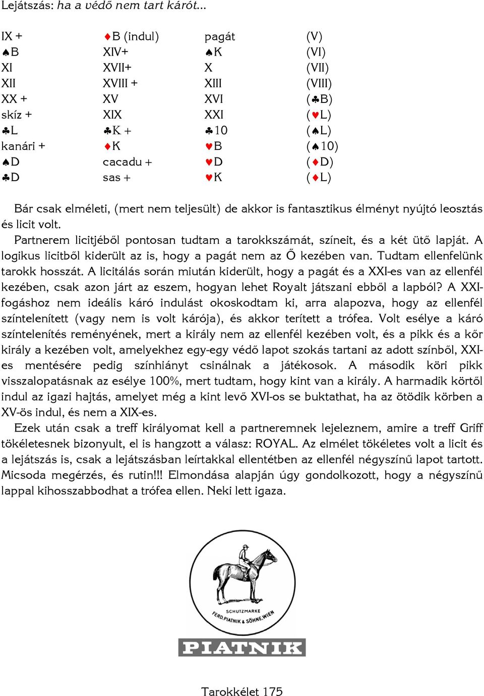 Partnerem licitjéből pontosan tudtam a tarokkszámát, színeit, és a két ütő lapját. A logikus licitből kiderült az is, hogy a pagát nem az Ő kezében van. Tudtam ellenfelünk tarokk hosszát.