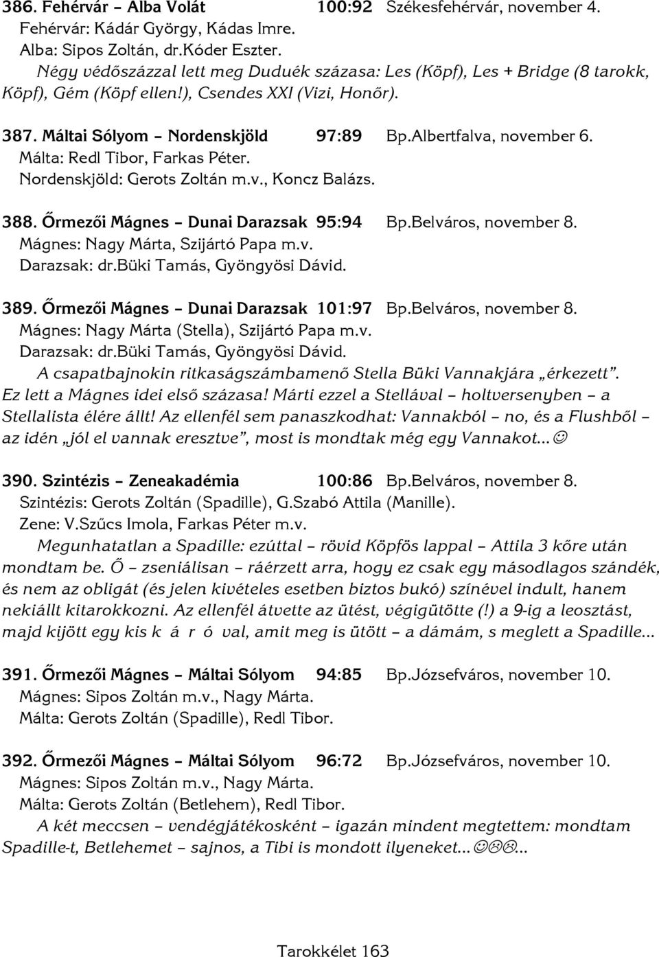 Málta: Redl Tibor, Farkas Péter. Nordenskjöld: Gerots Zoltán m.v., Koncz Balázs. 388. Őrmezői Mágnes Dunai Darazsak 95:94 Bp.Belváros, november 8. Mágnes: Nagy Márta, Szijártó Papa m.v. Darazsak: dr.