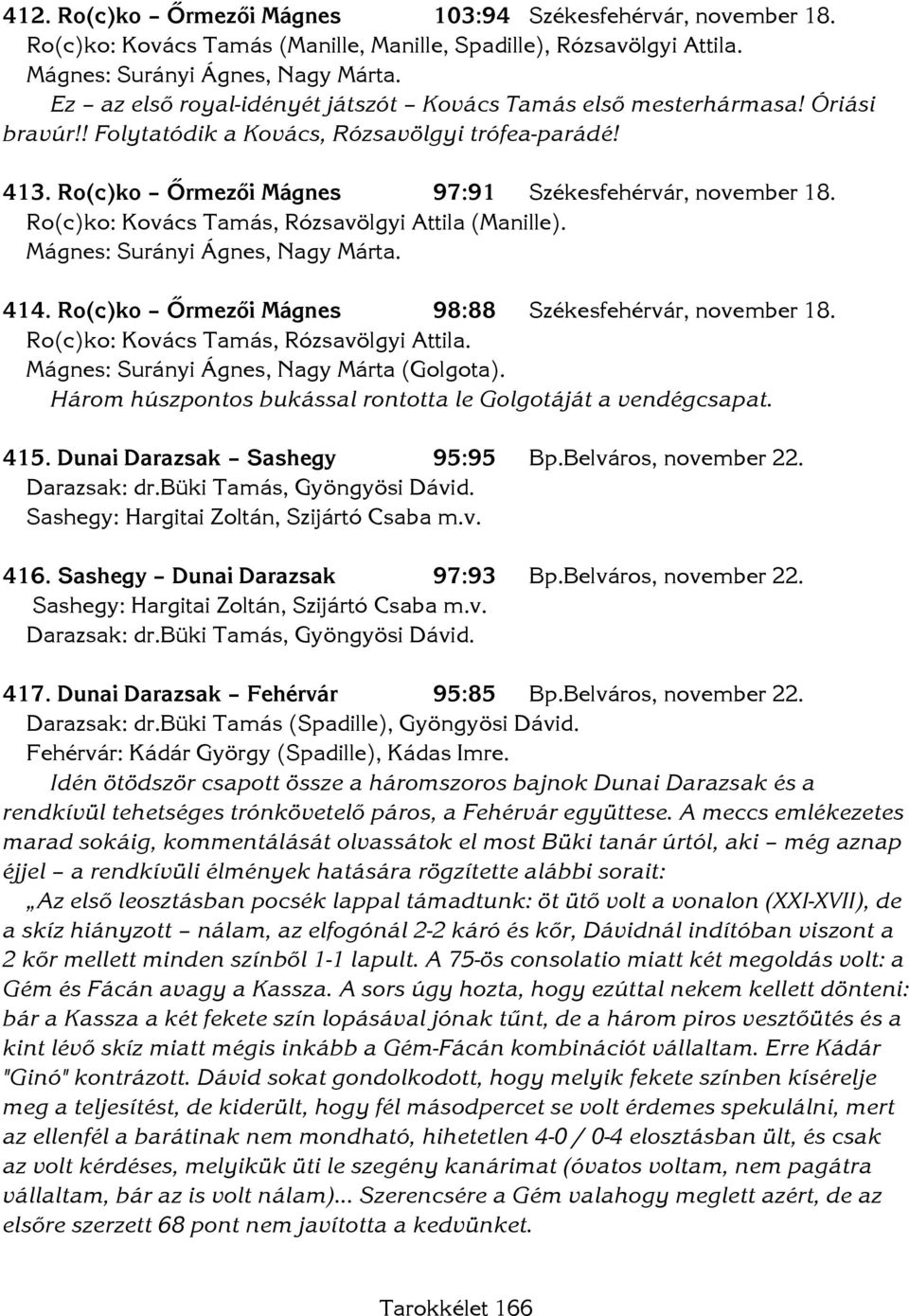 Ro(c)ko: Kovács Tamás, Rózsavölgyi Attila (Manille). Mágnes: Surányi Ágnes, Nagy Márta. 414. Ro(c)ko Őrmezői Mágnes 98:88 Székesfehérvár, november 18. Ro(c)ko: Kovács Tamás, Rózsavölgyi Attila.