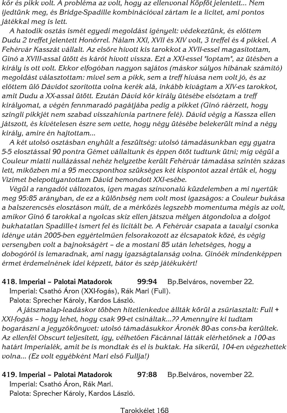 Az elsőre hívott kis tarokkot a XVII-essel magasítottam, Ginó a XVIII-assal ütött és kárót hívott vissza. Ezt a XXI-essel "loptam", az ütésben a király is ott volt.