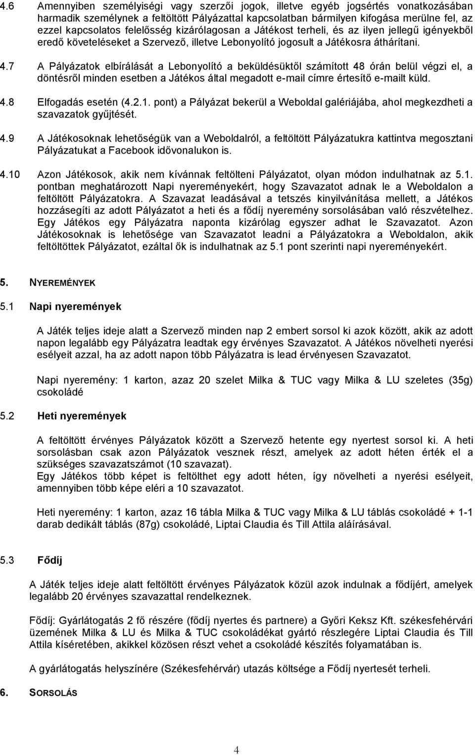 7 A Pályázatok elbírálását a Lebonyolító a beküldésüktől számított 48 órán belül végzi el, a döntésről minden esetben a Játékos által megadott e-mail címre értesítő e-mailt küld. 4.8 Elfogadás esetén (4.