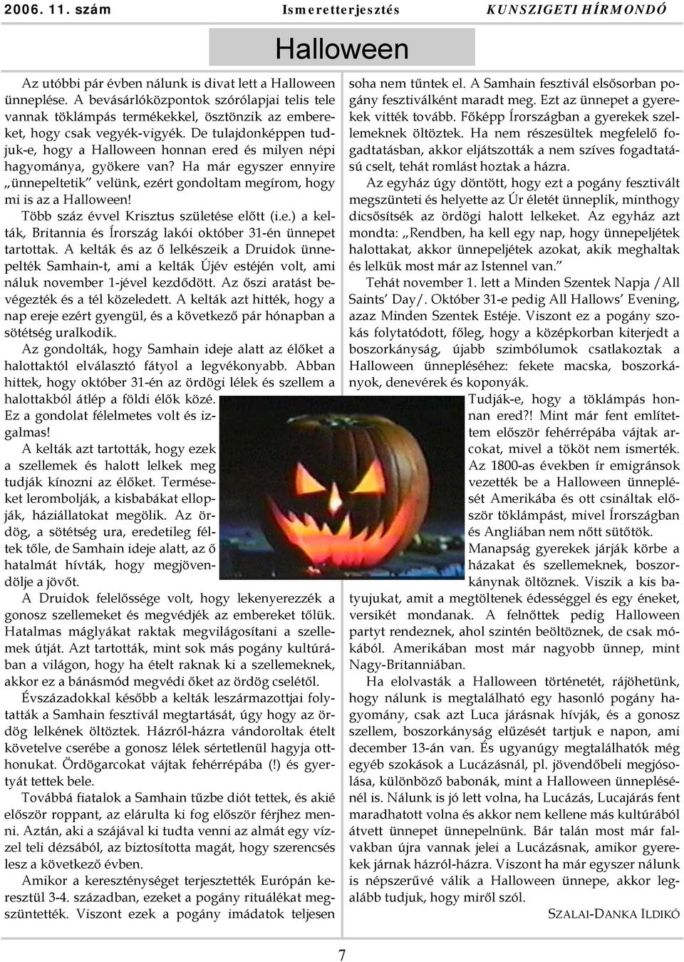 De tulajdonképpen tudjuk-e, hogy a Halloween honnan ered és milyen népi hagyománya, gyökere van? Ha már egyszer ennyire ünnepeltetik velünk, ezért gondoltam megírom, hogy mi is az a Halloween!