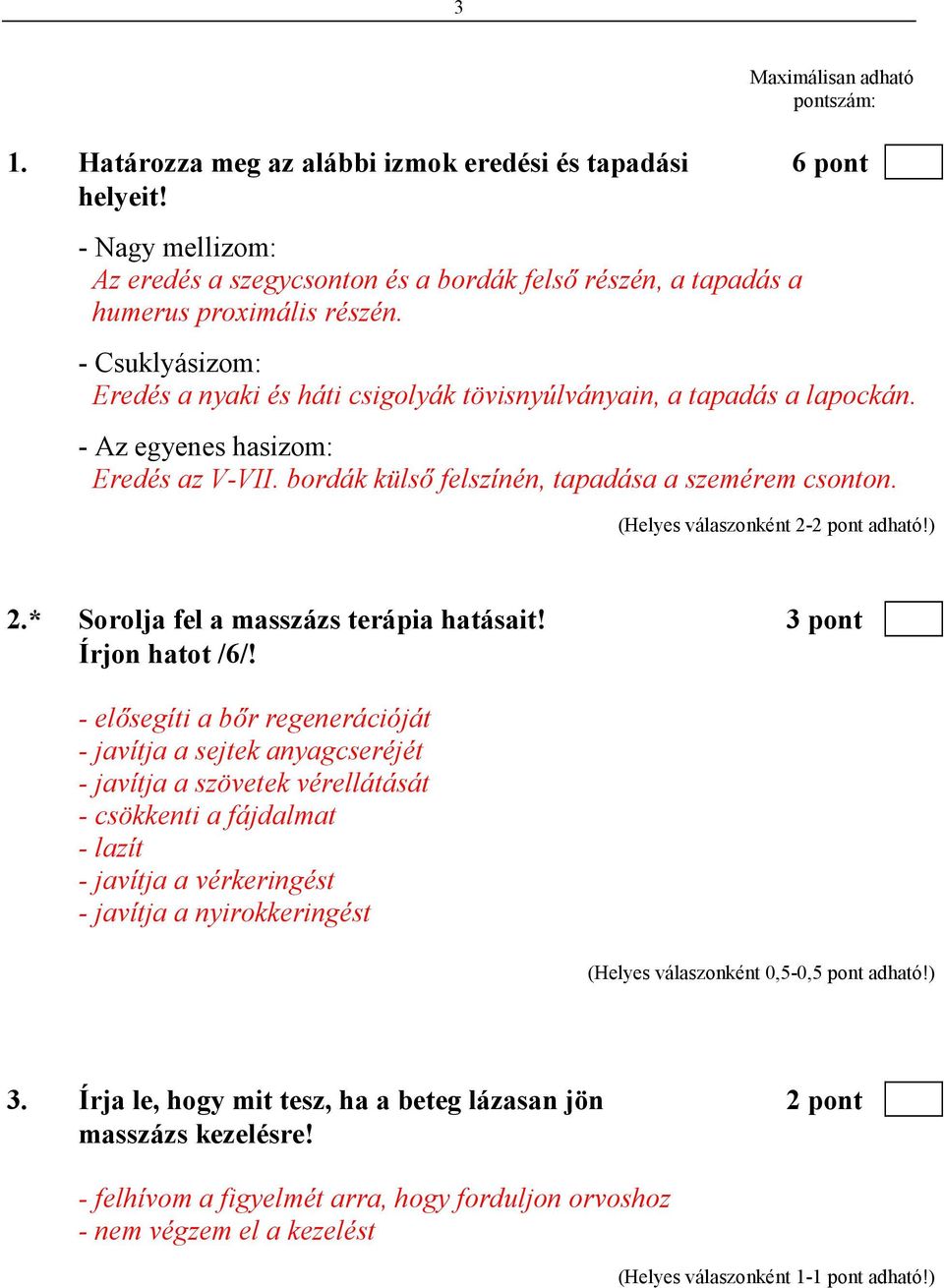 - Az egyenes hasizom: Eredés az V-VII. bordák külsı felszínén, tapadása a szemérem csonton. (Helyes válaszonként 2-2 pont adható!) 2.* Sorolja fel a masszázs terápia hatásait! 3 pont Írjon hatot /6/!