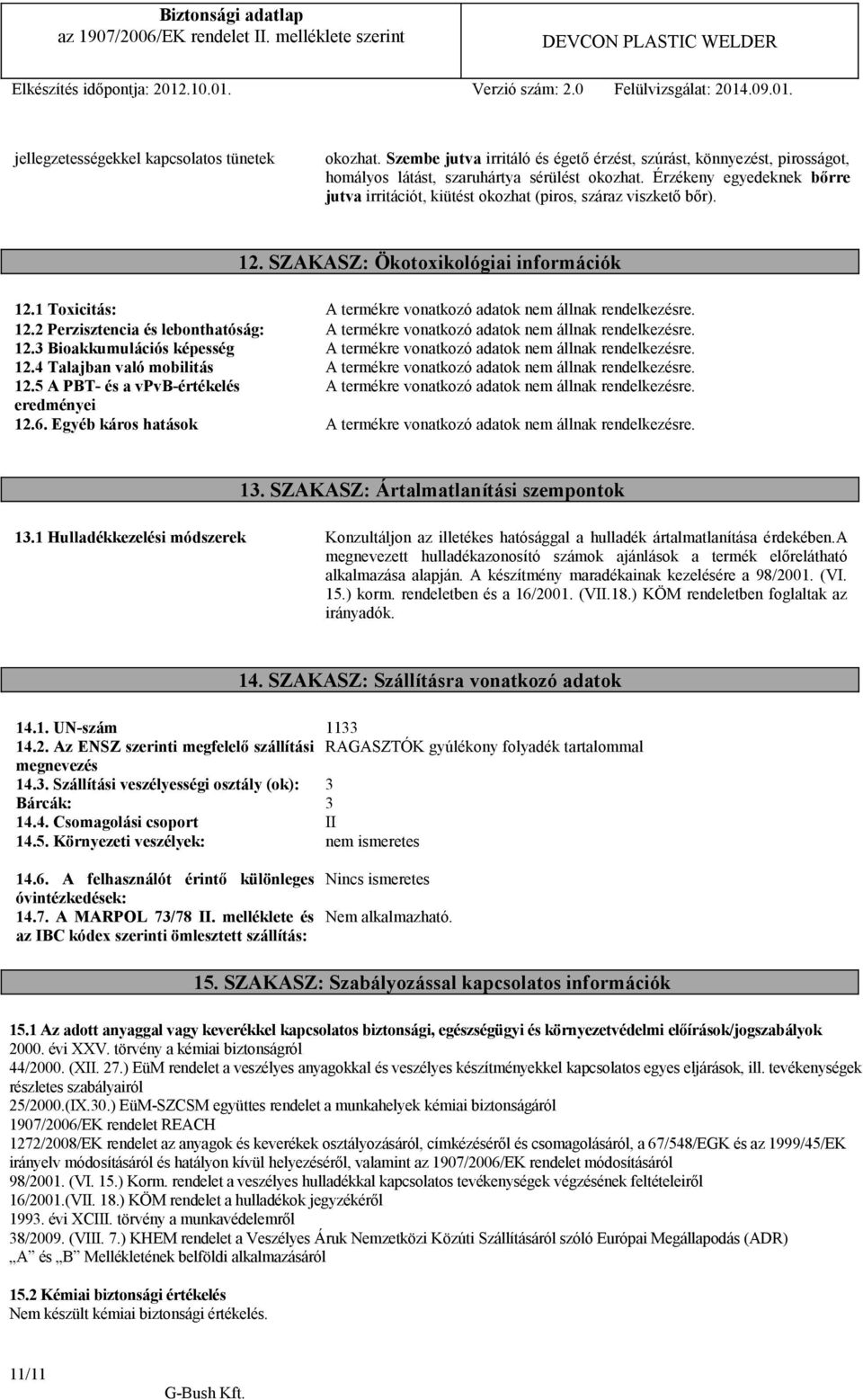 12.2 Perzisztencia és lebonthatóság: A termékre vonatkozó adatok nem állnak rendelkezésre. 12.3 Bioakkumulációs képesség A termékre vonatkozó adatok nem állnak rendelkezésre. 12.4 Talajban való mobilitás A termékre vonatkozó adatok nem állnak rendelkezésre.