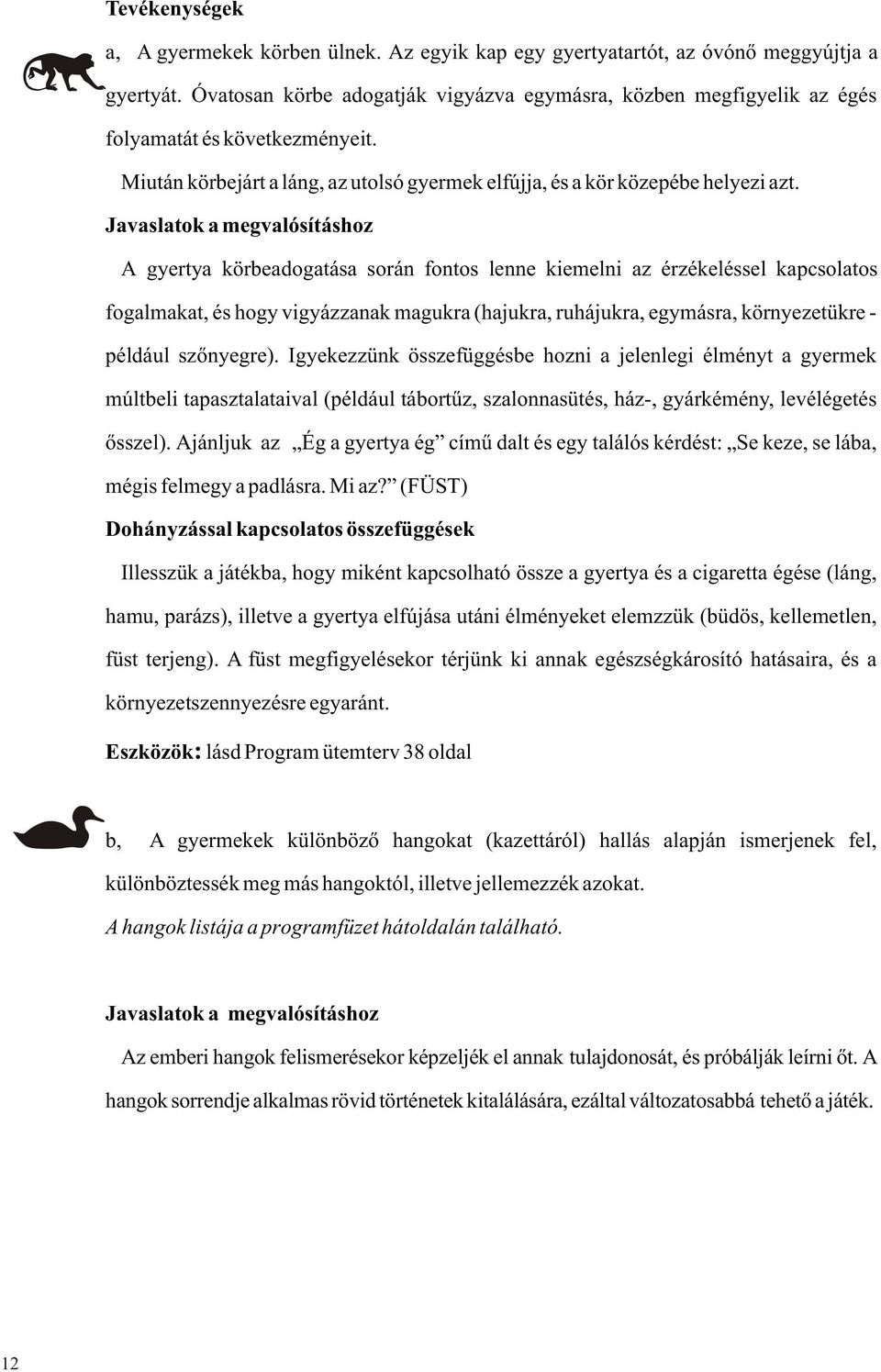 A gyertya körbeadogatása során fontos lenne kiemelni az érzékeléssel kapcsolatos fogalmakat, és hogy vigyázzanak magukra (hajukra, ruhájukra, egymásra, környezetükre - például szõnyegre).