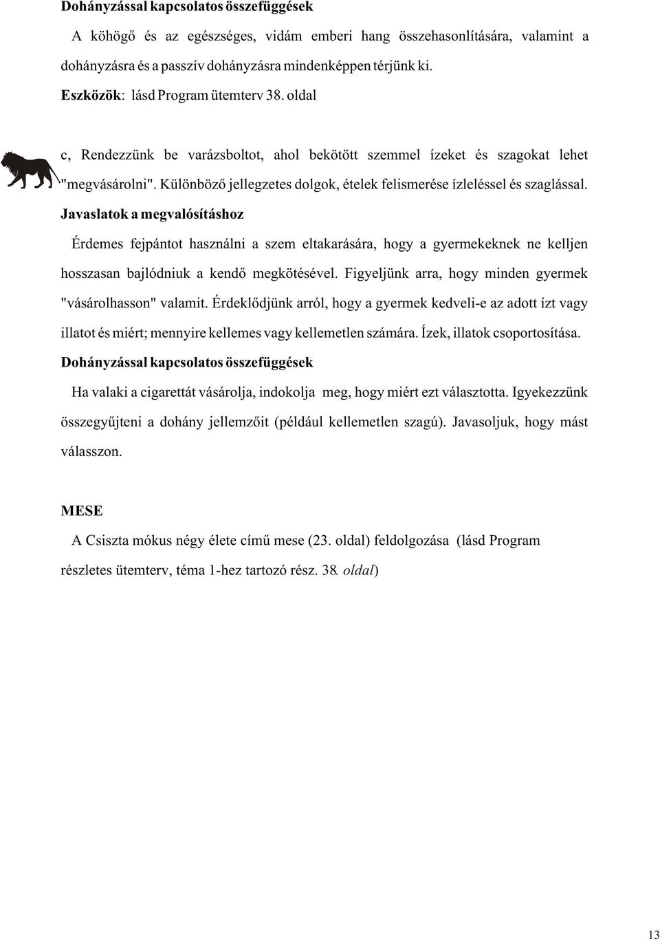 Érdemes fejpántot használni a szem eltakarására, hogy a gyermekeknek ne kelljen hosszasan bajlódniuk a kendõ megkötésével. Figyeljünk arra, hogy minden gyermek "vásárolhasson" valamit.