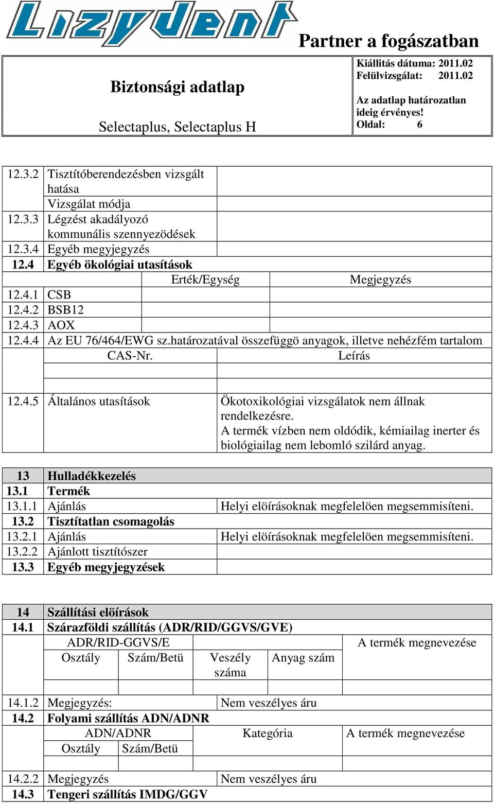 A termék vízben nem oldódik, kémiailag inerter és biológiailag nem lebomló szilárd anyag. 13 Hulladékkezelés 13.1 Termék 13.1.1 Ajánlás Helyi elöírásoknak megfelelöen megsemmisíteni. 13.2 Tisztítatlan csomagolás 13.