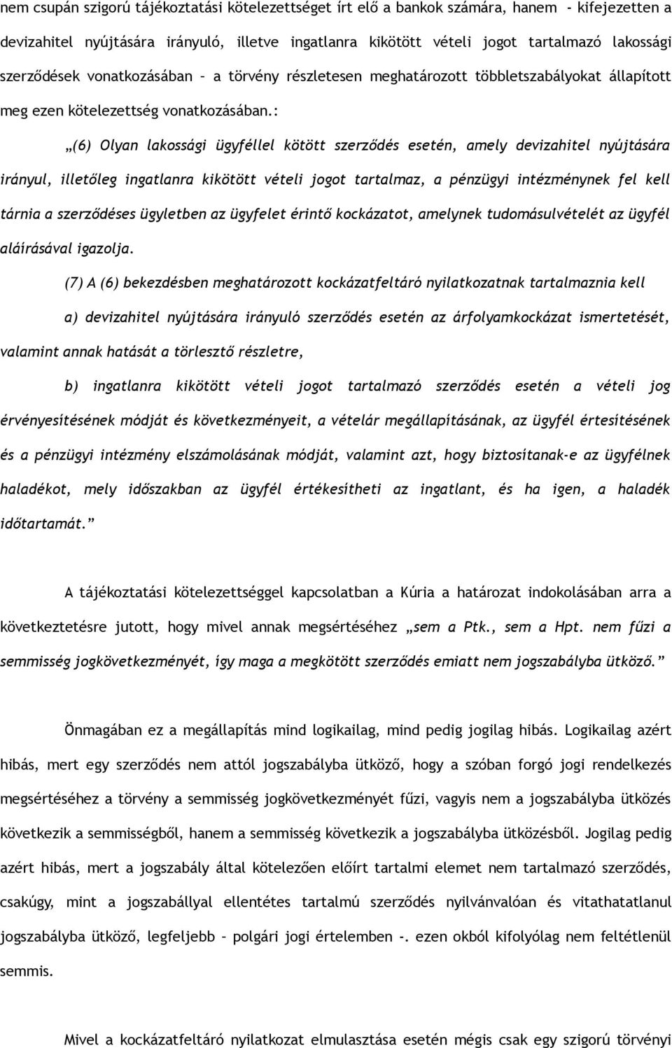 : (6) Olyan lakossági ügyféllel kötött szerződés esetén, amely devizahitel nyújtására irányul, illetőleg ingatlanra kikötött vételi jogot tartalmaz, a pénzügyi intézménynek fel kell tárnia a