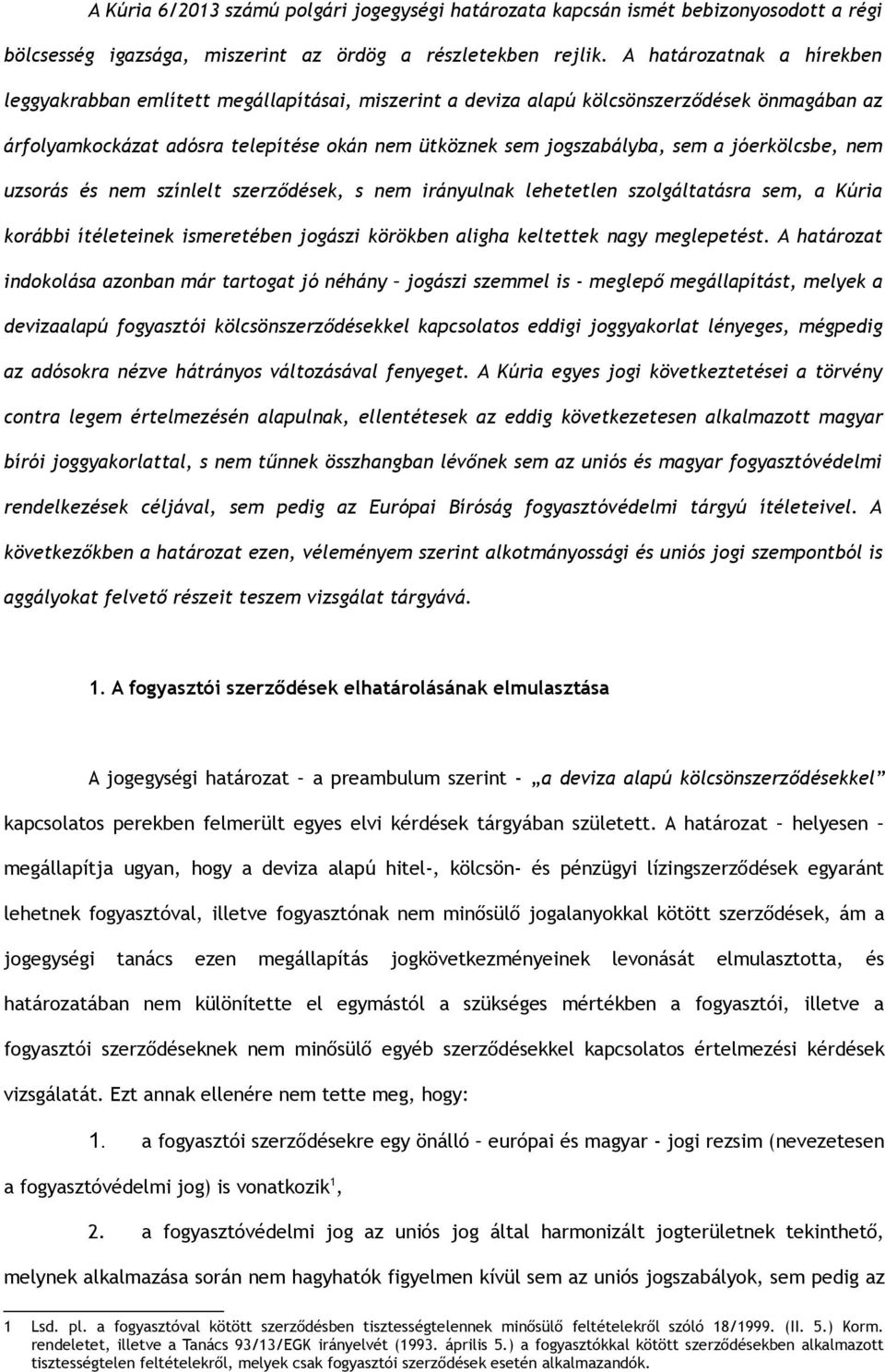 jóerkölcsbe, nem uzsorás és nem színlelt szerződések, s nem irányulnak lehetetlen szolgáltatásra sem, a Kúria korábbi ítéleteinek ismeretében jogászi körökben aligha keltettek nagy meglepetést.