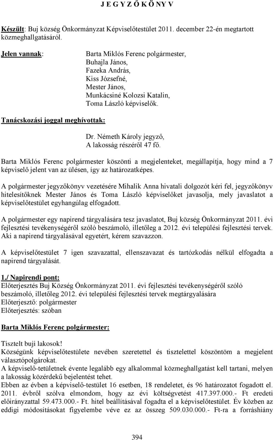 Németh Károly jegyző, A lakosság részéről 47 fő. Barta Miklós Ferenc polgármester köszönti a megjelenteket, megállapítja, hogy mind a 7 képviselő jelent van az ülésen, így az határozatképes.