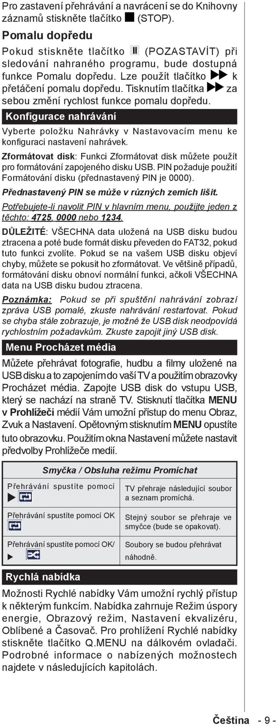 Tisknutím tlačítka za sebou změní rychlost funkce pomalu dopředu. Konfigurace nahrávání Vyberte položku Nahrávky v Nastavovacím menu ke konfiguraci nastavení nahrávek.