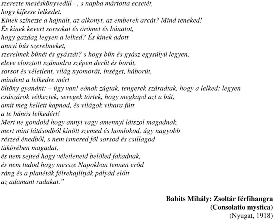 s hogy bűn és gyász egysúlyú legyen, eleve elosztott számodra szépen derűt és borút, sorsot és véletlent, világ nyomorát, ínséget, háborút, mindent a lelkedre mért öltöny gyanánt: úgy van!