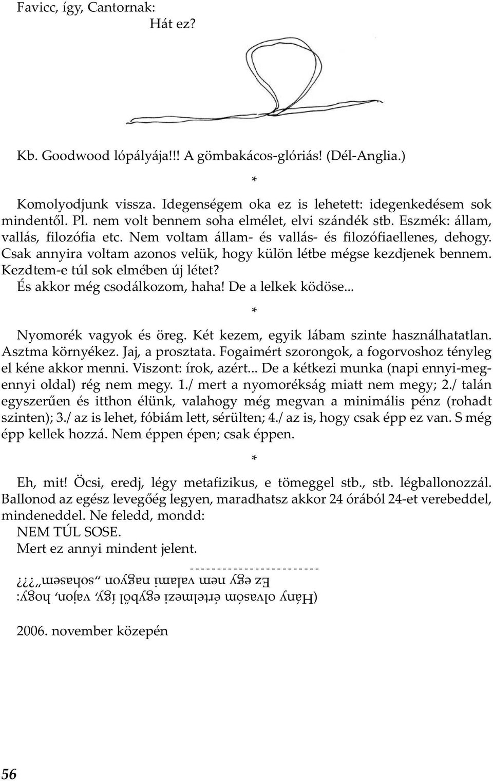 Csak annyira voltam azonos velük, hogy külön létbe mégse kezdjenek bennem. Kezdtem-e túl sok elmében új létet? És akkor még csodálkozom, haha! De a lelkek ködöse... Nyomorék vagyok és öreg.