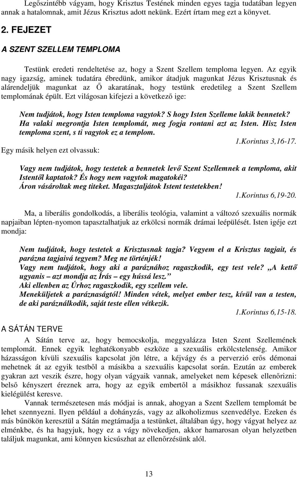 Az egyik nagy igazság, aminek tudatára ébredünk, amikor átadjuk magunkat Jézus Krisztusnak és alárendeljük magunkat az Ő akaratának, hogy testünk eredetileg a Szent Szellem templomának épült.